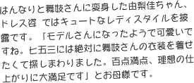 はんなりと舞妓さんに変身した由梨佳ちゃん、ドレス姿 ではキュートなレディスタイルを披露です。「モデルさんになったようで可愛いですね。七五三には絶対に舞妓さんの衣装を着せたくて探しまわりました。百点満点、理想の仕上がりに大満足です」とお母様です。