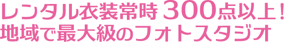 レンタル衣装常時３00点以上！地域で最大級のフォトスタジオ