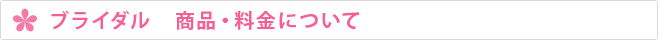 ブライダル　商品・料金について