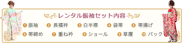 レンタル振袖セット内容 1.振袖 2.長襦袢 3.白半襟 4.袋帯 5.帯揚げ 6.帯締め 7.重ね衿 8.ショール 9.草履 10.バック