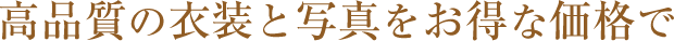 高品質の衣装と写真をお得な価格で