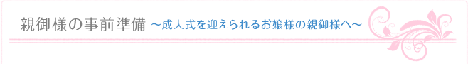 親御様の事前準備　～浜松で成人式を振袖で迎えるお嬢様の親御様へ～