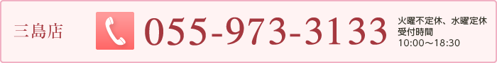 三島店　055-973-3133　受付時間　10:00〜18:3