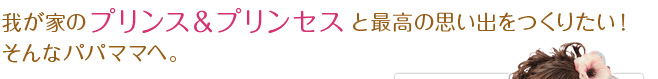 我が家のプリンス＆プリンセスと最高の思い出をつくりたい！