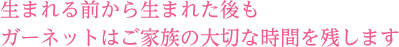 生まれる前から生まれた後もガーネットはご家族の大切な時間を残します