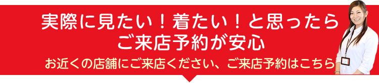 実際に見たい！着たい！と思ったらご来店予約が安心