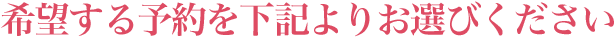 希望する予約を下記よりお選びください