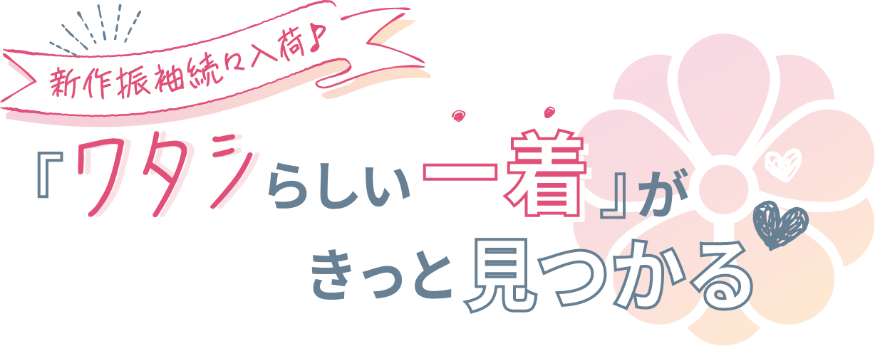 新着振袖続々入荷「ワタシらしい一着」がきっと見つかる