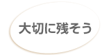 大切に残そう