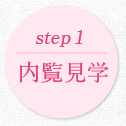 STEP1 内覧見学