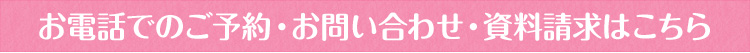 お電話でのご予約・お問い合わせ・資料請求はこちら