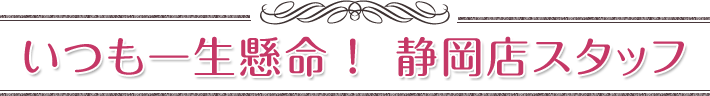 いつも一生懸命！静岡店スタッフ