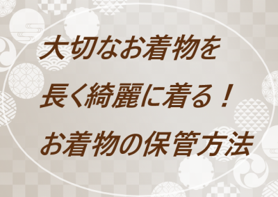 【どうやって保管するの？】大切なお着物を長く綺麗に着るために☆【着物の保管方法】